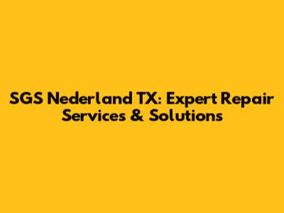 SGS Nederland TX: Expert Repair Services & Solutions