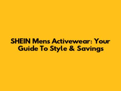 SHEIN Men's Activewear: Your Guide To Style & Savings