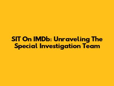 SIT On IMDb: Unraveling The Special Investigation Team