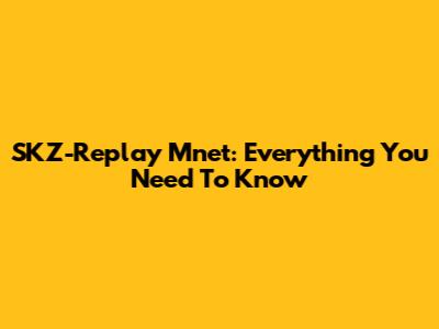 SKZ-Replay Mnet: Everything You Need To Know