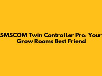 SMSCOM Twin Controller Pro: Your Grow Room's Best Friend