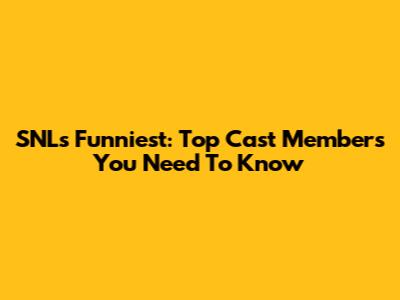 SNL's Funniest: Top Cast Members You Need To Know