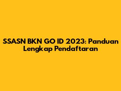 SSASN BKN GO ID 2023: Panduan Lengkap Pendaftaran