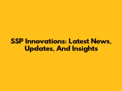 SSP Innovations: Latest News, Updates, And Insights