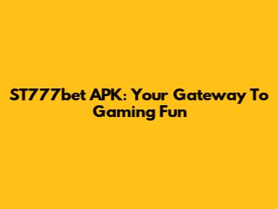 ST777bet APK: Your Gateway To Gaming Fun