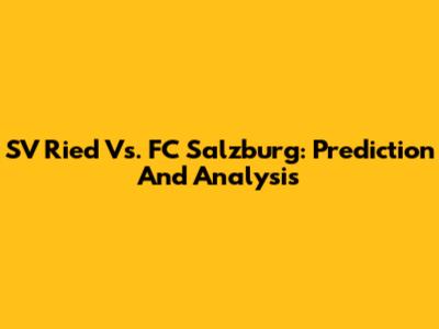 SV Ried Vs. FC Salzburg: Prediction And Analysis