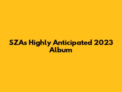 SZA's Highly Anticipated 2023 Album