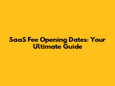 SaaS Fee Opening Dates: Your Ultimate Guide