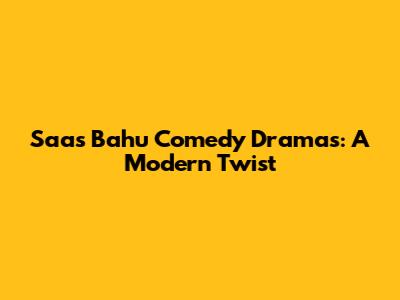 Saas Bahu Comedy Dramas: A Modern Twist