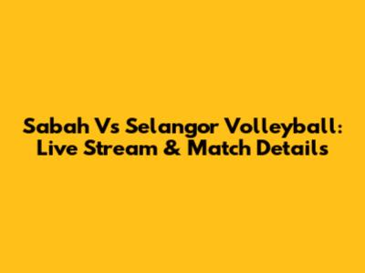 Sabah Vs Selangor Volleyball: Live Stream & Match Details