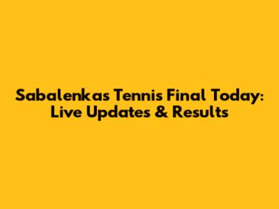 Sabalenka's Tennis Final Today: Live Updates & Results