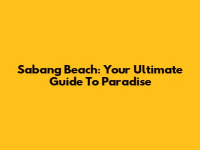 Sabang Beach: Your Ultimate Guide To Paradise