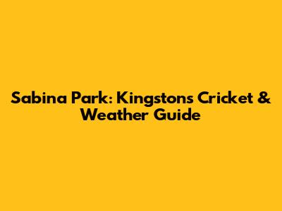 Sabina Park: Kingston's Cricket & Weather Guide