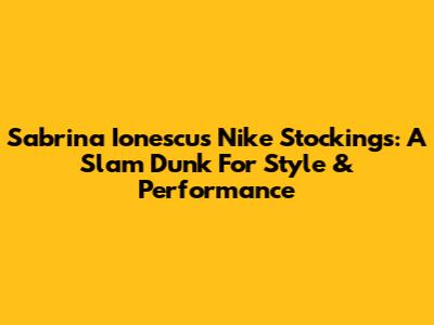 Sabrina Ionescu's Nike Stockings: A Slam Dunk For Style & Performance