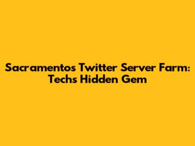 Sacramento's Twitter Server Farm: Tech's Hidden Gem