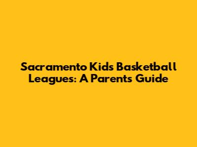 Sacramento Kids Basketball Leagues: A Parent's Guide