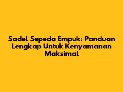 Sadel Sepeda Empuk: Panduan Lengkap Untuk Kenyamanan Maksimal