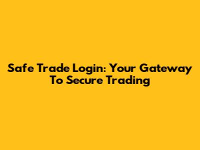 Safe Trade Login: Your Gateway To Secure Trading
