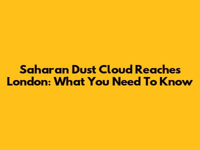 Saharan Dust Cloud Reaches London: What You Need To Know
