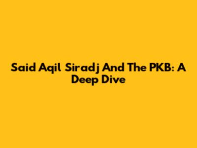 Said Aqil Siradj And The PKB: A Deep Dive