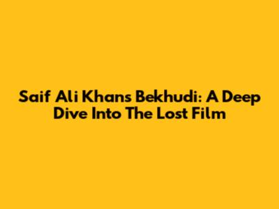Saif Ali Khan's Bekhudi: A Deep Dive Into The Lost Film