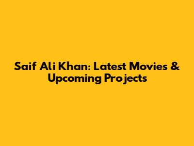 Saif Ali Khan: Latest Movies & Upcoming Projects