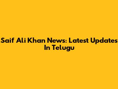 Saif Ali Khan News: Latest Updates In Telugu