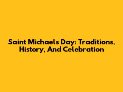 Saint Michael's Day: Traditions, History, And Celebration