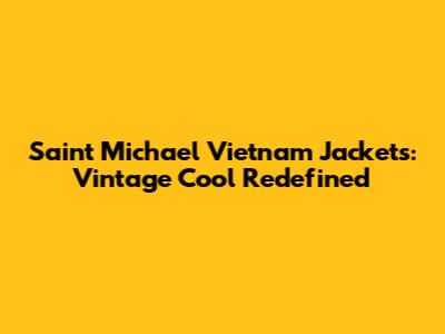 Saint Michael Vietnam Jackets: Vintage Cool Redefined
