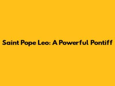 Saint Pope Leo: A Powerful Pontiff
