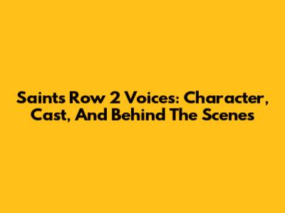 Saints Row 2 Voices: Character, Cast, And Behind The Scenes