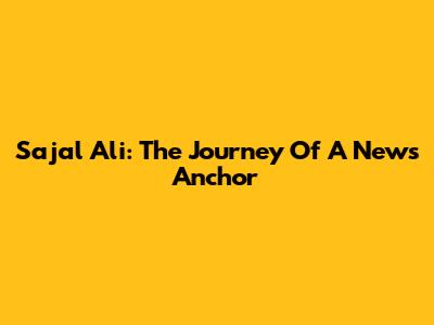Sajal Ali: The Journey Of A News Anchor