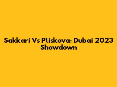 Sakkari Vs Pliskova: Dubai 2023 Showdown