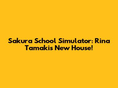 Sakura School Simulator: Rina Tamaki's New House!