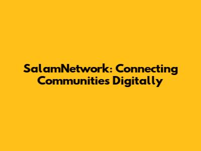 SalamNetwork: Connecting Communities Digitally