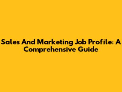 Sales And Marketing Job Profile: A Comprehensive Guide