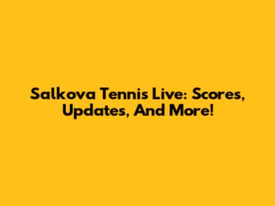 Salkova Tennis Live: Scores, Updates, And More!