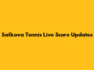 Salkova Tennis Live Score Updates