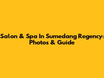 Salon & Spa In Sumedang Regency: Photos & Guide
