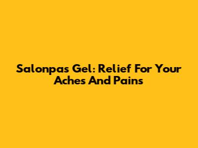 Salonpas Gel: Relief For Your Aches And Pains