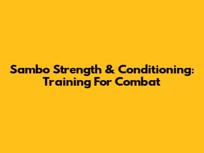 Sambo Strength & Conditioning: Training For Combat
