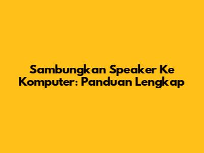 Sambungkan Speaker Ke Komputer: Panduan Lengkap