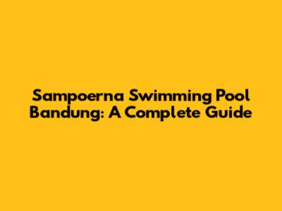 Sampoerna Swimming Pool Bandung: A Complete Guide