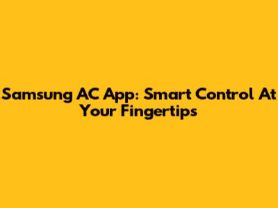 Samsung AC App: Smart Control At Your Fingertips
