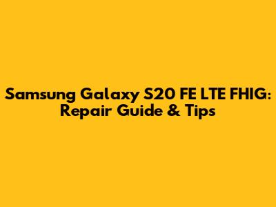 Samsung Galaxy S20 FE LTE FHIG: Repair Guide & Tips