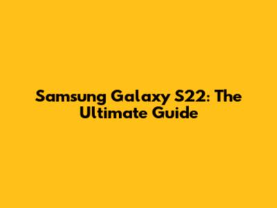 Samsung Galaxy S22: The Ultimate Guide