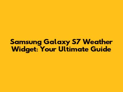 Samsung Galaxy S7 Weather Widget: Your Ultimate Guide