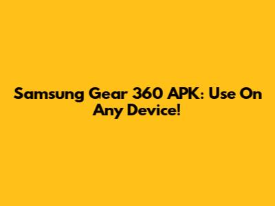 Samsung Gear 360 APK: Use On Any Device!