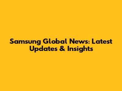 Samsung Global News: Latest Updates & Insights