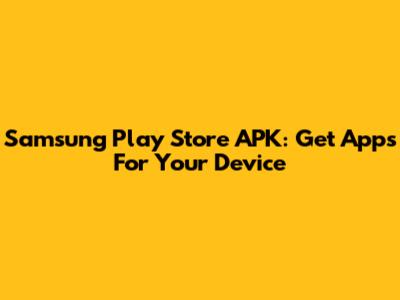 Samsung Play Store APK: Get Apps For Your Device